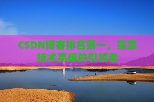CSDN博客排名第一，探索技术高峰的引领者