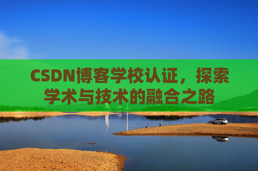 CSDN博客学校认证，探索学术与技术的融合之路