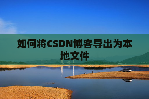 如何将CSDN博客导出为本地文件