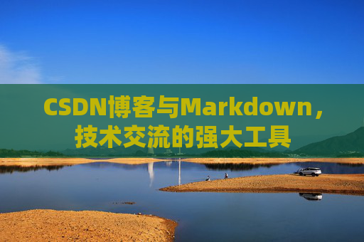 CSDN博客与Markdown，技术交流的强大工具